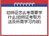 幼师证怎么考需要学什么(幼师证考取方法及所需学习内容)