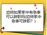 幼师如果家中有急事可以辞职吗(幼师家中急事可辞职？)