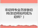 非幼师专业怎样做幼师(非幼师如何成为幼师？)