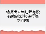幼师出来当幼师有没有编制(幼师转行编制问题)