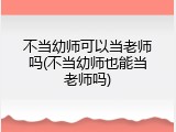不当幼师可以当老师吗(不当幼师也能当老师吗)