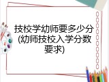 技校学幼师要多少分(幼师技校入学分数要求)