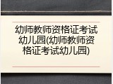 幼师教师资格证考试幼儿园(幼师教师资格证考试幼儿园)