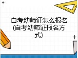 自考幼师证怎么报名(自考幼师证报名方式)
