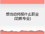 想当幼师报什么职业(幼教专业)
