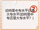 幼师是中专水平还是大专水平(幼师是中专还是大专水平？)