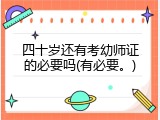 四十岁还有考幼师证的必要吗(有必要。)