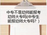 中专不是幼师能报考幼师大专吗(中专生能报幼师大专吗？)