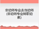 非幼师专业去当幼师(非幼师专业转职幼教)