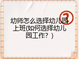 幼师怎么选择幼儿园上班(如何选择幼儿园工作？)