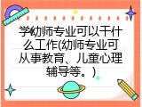 学幼师专业可以干什么工作(幼师专业可从事教育、儿童心理辅导等。)