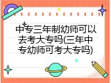 中专三年制幼师可以去考大专吗(三年中专幼师可考大专吗)