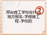 邢台焊工学校在什么地方报名-学焊接工程-学校的