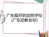 广东最好的幼师学校(广东幼教名校)
