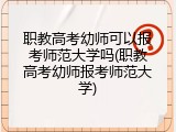 职教高考幼师可以报考师范大学吗(职教高考幼师报考师范大学)