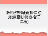 教师资格证直播课幼师(直播幼师资格证课程)