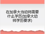 在加拿大当幼师需要什么学历(加拿大幼师学历要求)
