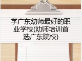 学广东幼师最好的职业学校(幼师培训首选广东院校)