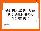 幼儿园春季招生幼师照片(幼儿园春季招生幼师照片)