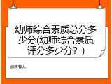 幼师综合素质总分多少分(幼师综合素质评分多少分？)