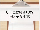 初中读幼师读几年(幼师学习年限)