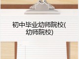 初中毕业幼师院校(幼师院校)