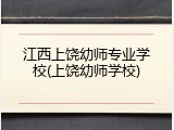 江西上饶幼师专业学校(上饶幼师学校)