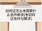 幼师证怎么考需要什么条件教资(考幼师证条件与要求)