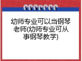 幼师专业可以当钢琴老师(幼师专业可从事钢琴教学)