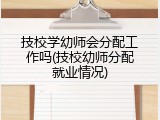 技校学幼师会分配工作吗(技校幼师分配就业情况)