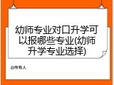 幼师专业对口升学可以报哪些专业(幼师升学专业选择)