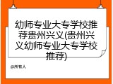 幼师专业大专学校推荐贵州兴义(贵州兴义幼师专业大专学校推荐)