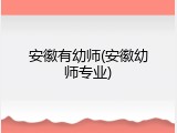 安徽有幼师(安徽幼师专业)
