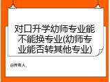 对口升学幼师专业能不能换专业(幼师专业能否转其他专业)