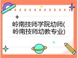 岭南技师学院幼师(岭南技师幼教专业)
