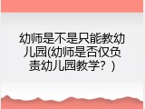 幼师是不是只能教幼儿园(幼师是否仅负责幼儿园教学？)
