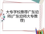 大专学校推荐广东幼师(广东幼师大专推荐)