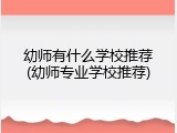幼师有什么学校推荐(幼师专业学校推荐)
