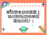 单招想考幼师需要上培训班吗(幼师单招需培训吗？)