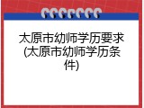 太原市幼师学历要求(太原市幼师学历条件)