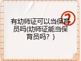 有幼师证可以当保育员吗(幼师证能当保育员吗？)