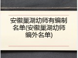 安徽巢湖幼师有编制名单(安徽巢湖幼师编外名单)