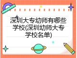 深圳大专幼师有哪些学校(深圳幼师大专学校名单)