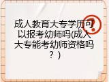 成人教育大专学历可以报考幼师吗(成人大专能考幼师资格吗？)