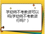 学幼师不考教资可以吗(学幼师不考教资行吗？)