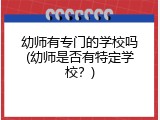 幼师有专门的学校吗(幼师是否有特定学校？)