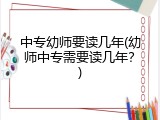 中专幼师要读几年(幼师中专需要读几年？)