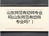 山东师范有幼师专业吗(山东师范有幼师专业吗？)