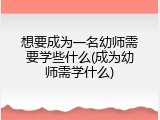 想要成为一名幼师需要学些什么(成为幼师需学什么)