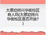 太原幼师兴华街校区有人吗(太原幼师兴华街校区是否开放？)